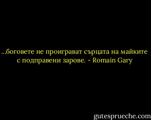 ...боговете не проиграват сърцата на майките с подправени зарове. - Romain Gary