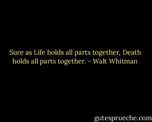 Sure as Life holds all parts together, Death holds all parts together. - Walt Whitman