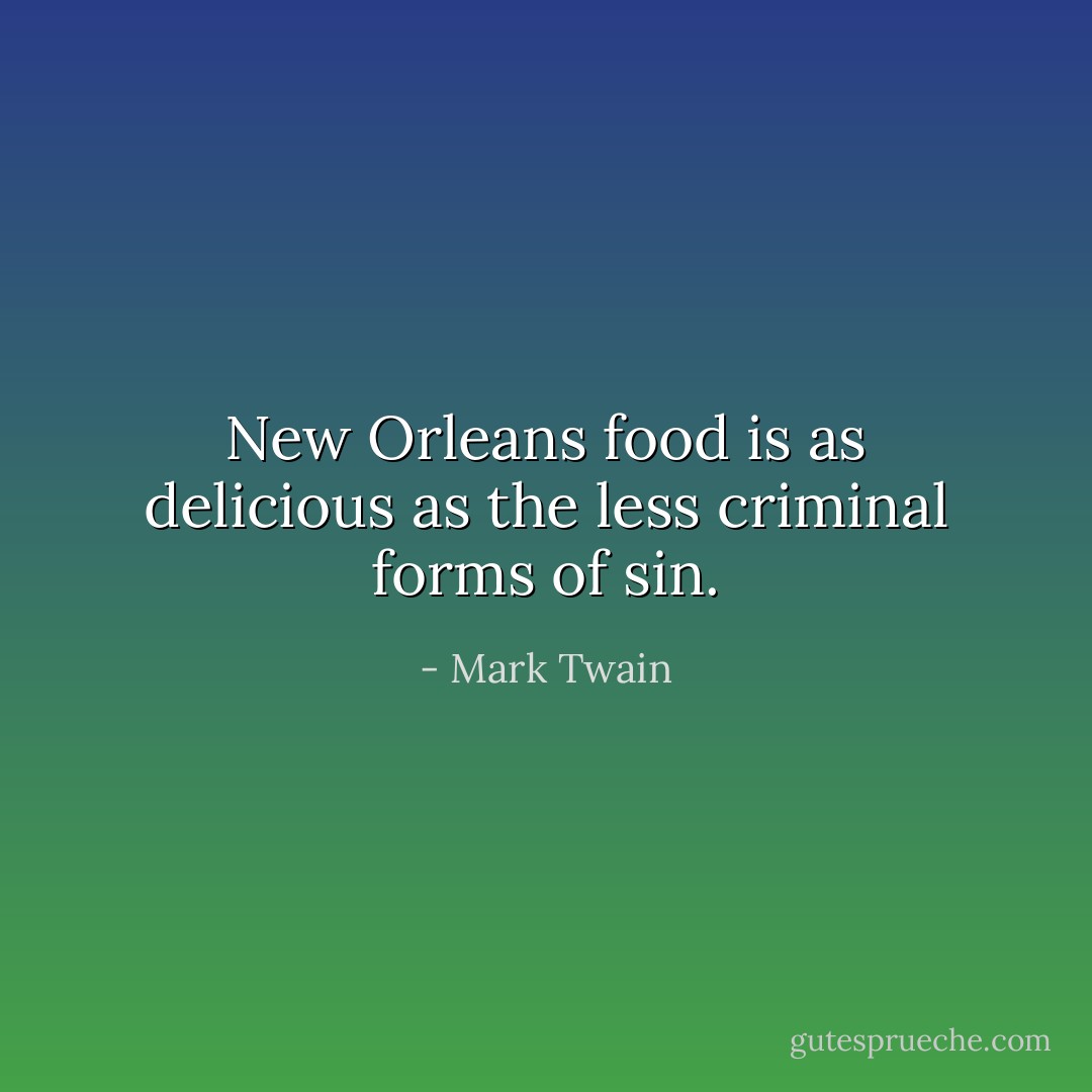 New Orleans food is as delicious as the less criminal forms of sin. - Mark Twain