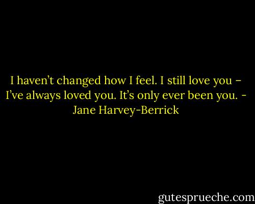 I haven’t changed how I feel. I still love you – I’ve always loved you. It’s only ever been you. - Jane Harvey-Berrick