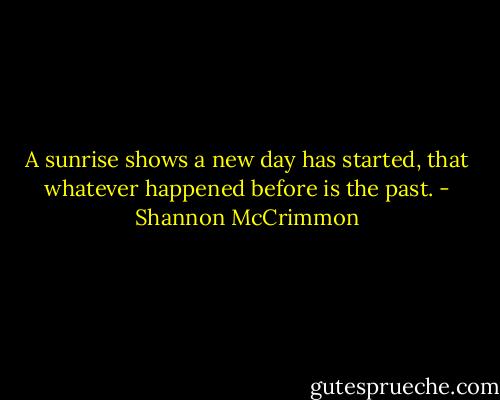 A sunrise shows a new day has started, that whatever happened before is the past. - Shannon McCrimmon