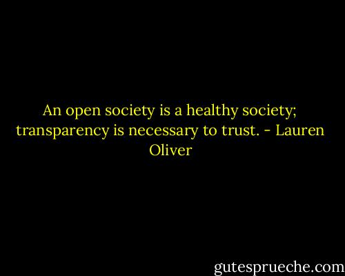 An open society is a healthy society; transparency is necessary to trust. - Lauren Oliver