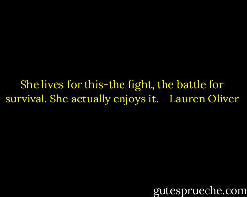 She lives for this-the fight, the battle for survival. She actually enjoys it. - Lauren Oliver