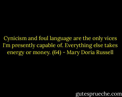 Cynicism and foul language are the only vices I'm presently capable of. Everything else takes energy or money. (64) - Mary Doria Russell