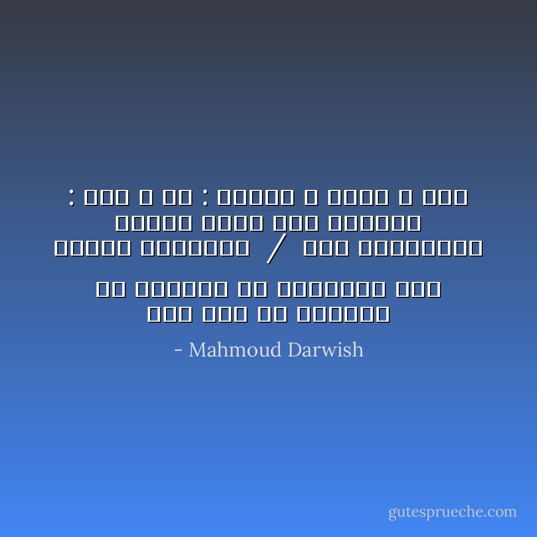 ومن سوء حظ المؤلف أن الخيال<br />هو الواقعيُّ على خشبات المسارح ِ /<br /><br />خلف الكواليس يختلف الأَمرُ<br />ليس السؤال : متى ؟<br />بل : لماذا ؟ وكيف ؟ وَمَنْ - Mahmoud Darwish