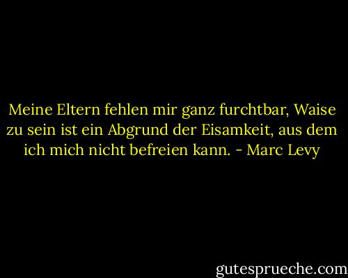 Meine Eltern fehlen mir ganz furchtbar, Waise zu sein ist ein Abgrund der Eisamkeit, aus dem ich mich nicht befreien kann. - Marc Levy
