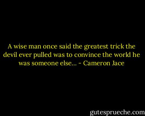 A wise man once said the greatest trick the devil ever pulled was to convince the world he was someone else… - Cameron Jace