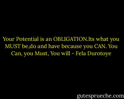 Your Potential is an OBLIGATION.Its what you MUST be,do and have because you CAN. You Can, you Must, You will - Fela Durotoye