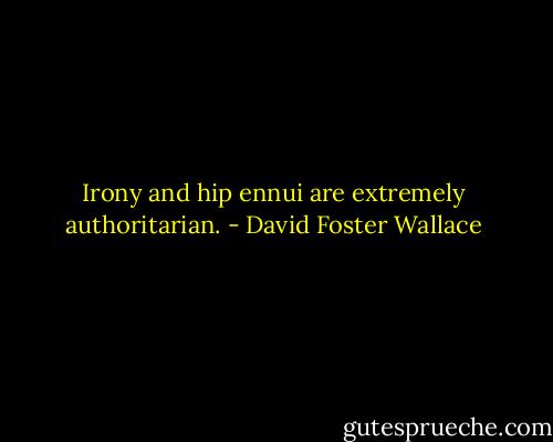 Irony and hip ennui are extremely authoritarian. - David Foster Wallace