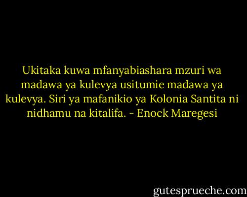 Ukitaka kuwa mfanyabiashara mzuri wa madawa ya kulevya usitumie madawa ya kulevya. Siri ya mafanikio ya Kolonia Santita ni nidhamu na kitalifa. - Enock Maregesi