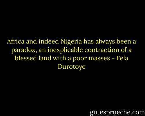 Africa and indeed Nigeria has always been a paradox, an inexplicable contraction of a blessed land with a poor masses - Fela Durotoye