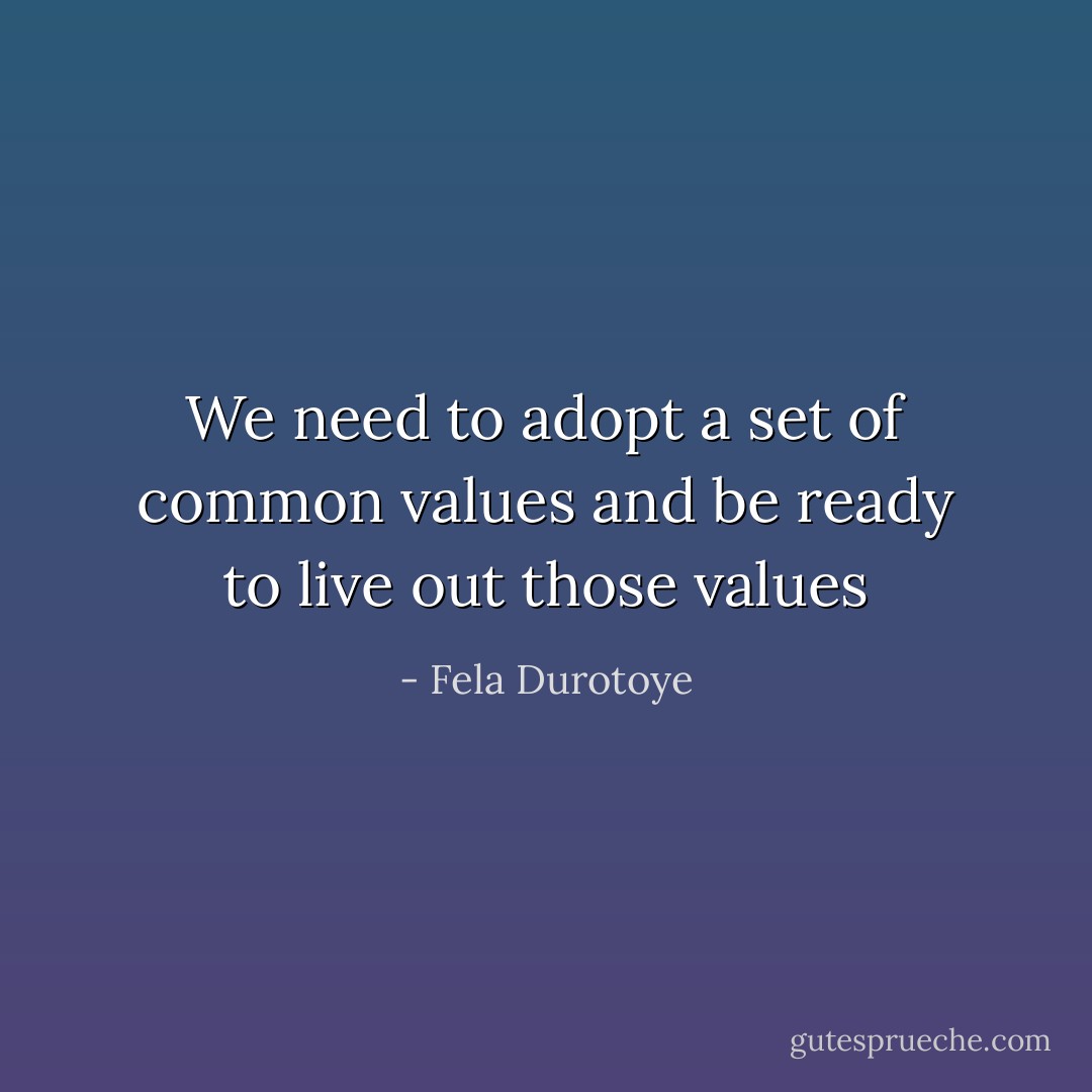 We need to adopt a set of common values and be ready to live out those values - Fela Durotoye