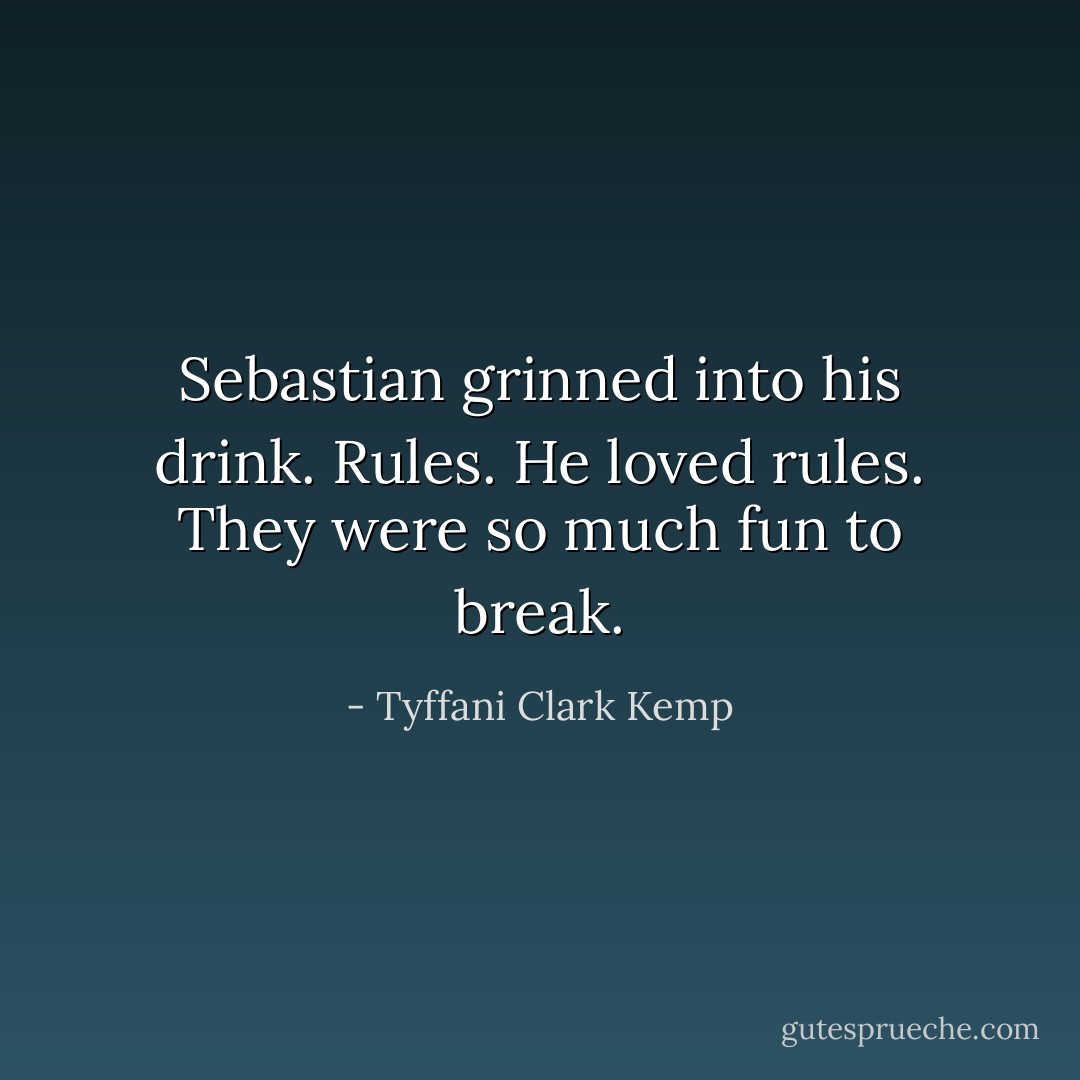Sebastian grinned into his drink. Rules. He loved rules. They were so much fun to break. - Tyffani Clark Kemp