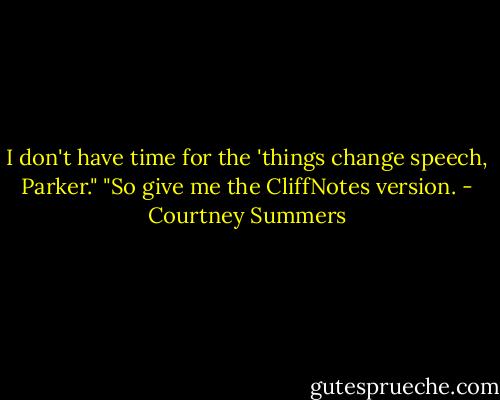 I don't have time for the 'things change speech, Parker."<br />"So give me the CliffNotes version. - Courtney Summers