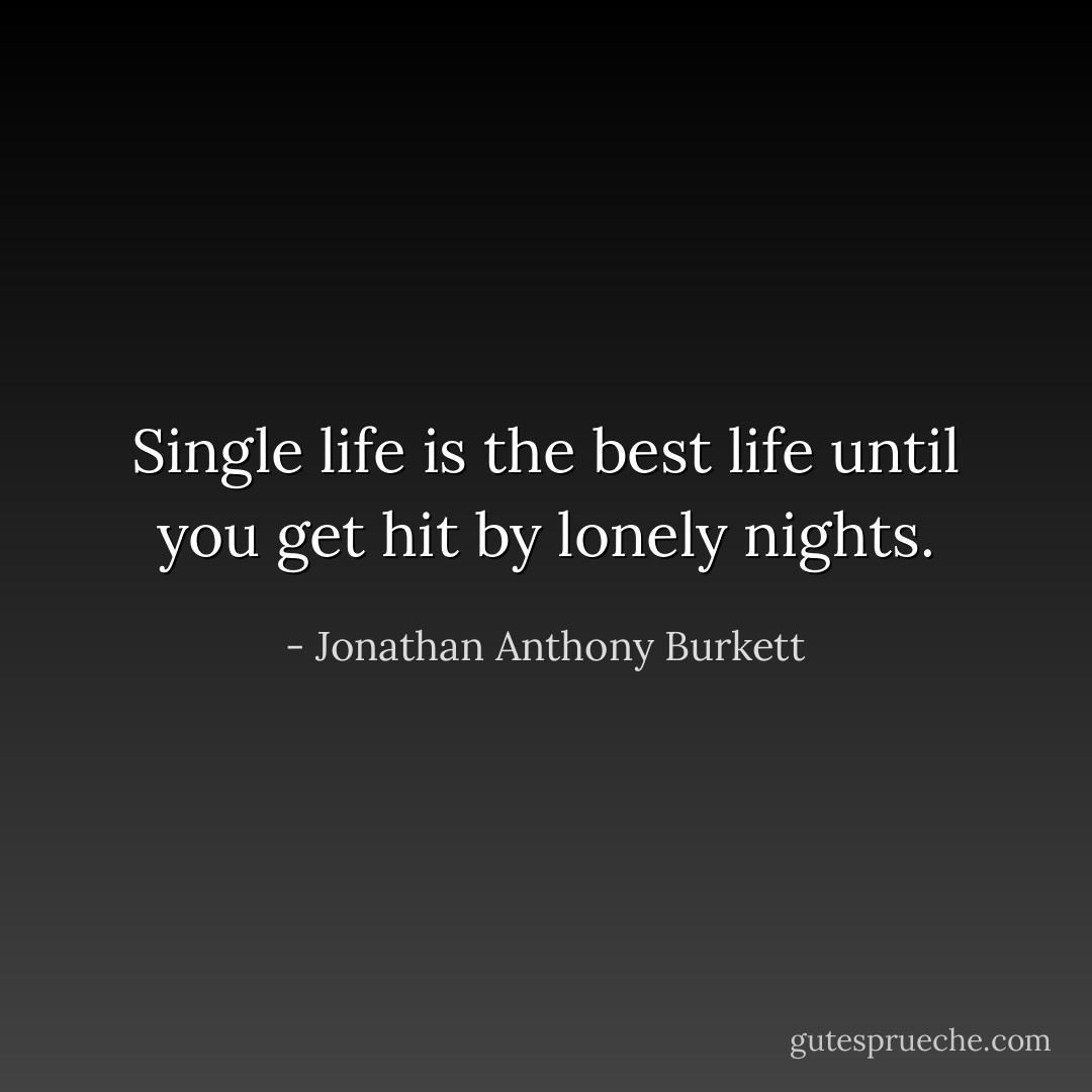 Single life is the best life until you get hit by lonely nights. - Jonathan Anthony Burkett
