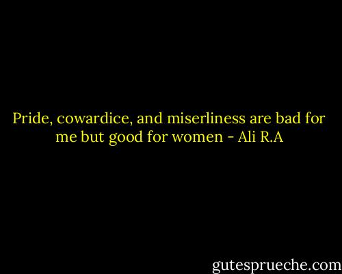 Pride, cowardice, and miserliness are bad for me but good for women - Ali R.A