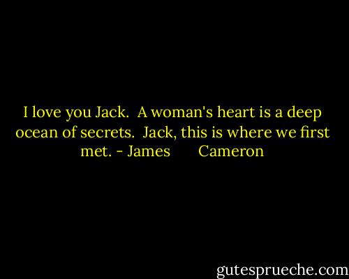 I love you Jack.<br /> A woman's heart is a deep ocean of secrets.<br /> Jack, this is where we first met. - James       Cameron