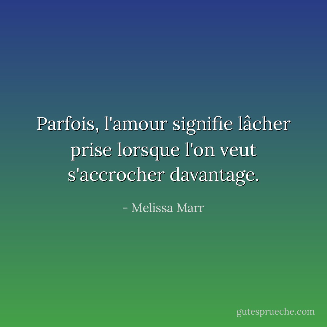 Parfois, l'amour signifie lâcher prise lorsque l'on veut s'accrocher davantage. - Melissa Marr