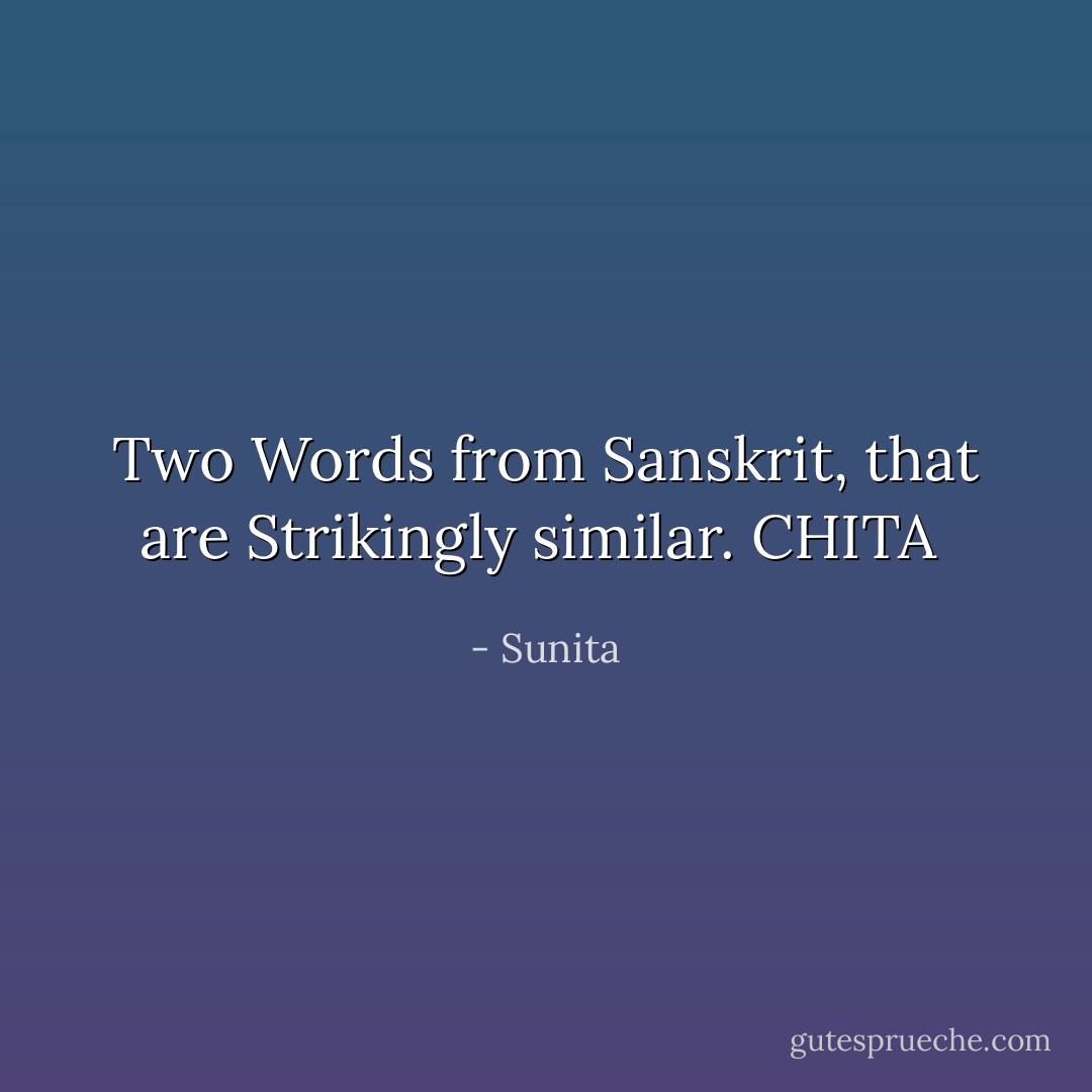 Two Words from Sanskrit, that are Strikingly similar.<br />CHITA  - Sunita