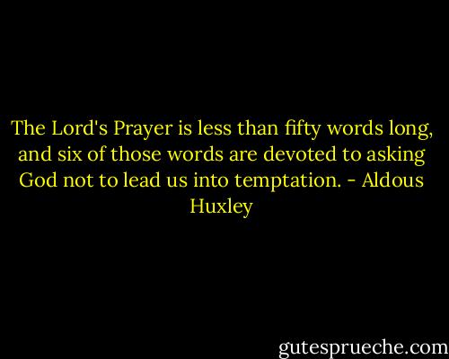 The Lord's Prayer is less than fifty words long, and six of those words are devoted to asking God not to lead us into temptation. - Aldous Huxley