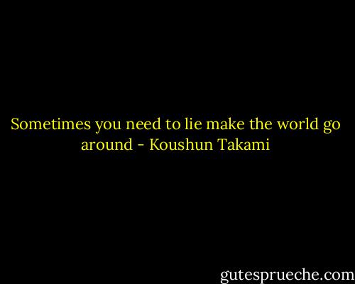 Sometimes you need to lie make the world go around - Koushun Takami