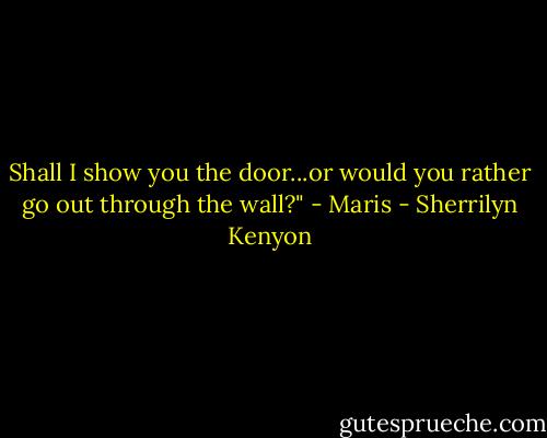 Shall I show you the door...or would you rather go out through the wall?" - Maris - Sherrilyn Kenyon
