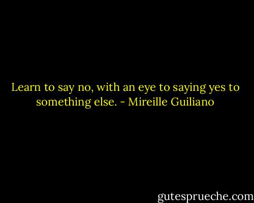 Learn to say no, with an eye to saying yes to something else. - Mireille Guiliano