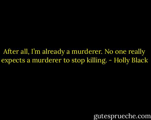 After all, I’m already a murderer. No one really expects a murderer to stop killing. - Holly Black