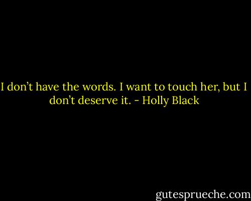 I don’t have the words. I want to touch her, but I don’t deserve it. - Holly Black