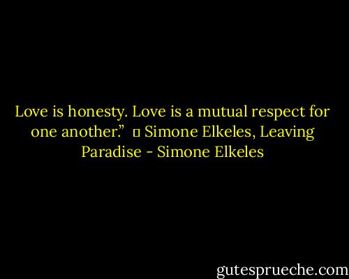 Love is honesty. Love is a mutual respect for one another.” <br />― Simone Elkeles, Leaving Paradise - Simone Elkeles