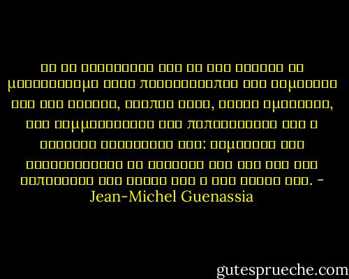 Το να διαβάζεις και να σου αρέσει το μυθιστόρημα ενός παλιανθρώπου δεν σημαίνει ότι του δίνεις, τρόπον τινά, άφεση αμαρτιών, ότι συμμερίζεσαι τις πεποιθήσεις του ή γίνεσαι συνένοχός του: σημαίνει ότι αναγνωρίζεις το ταλέντο του και όχι ότι ασπάζεσαι την ηθική του ή τις ιδέες του. - Jean-Michel Guenassia