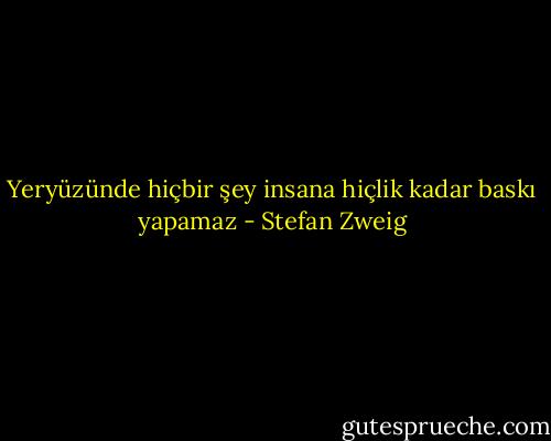 Yeryüzünde hiçbir şey insana hiçlik kadar baskı yapamaz - Stefan Zweig