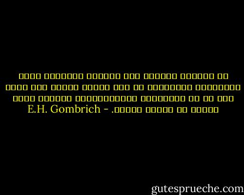 مع اختلاط الشعوب على كوكبنا الصغير، يصبح احترامنا وتسامحنا مع بعض ضرورة ملحة، ليس لسبب أقل من أن التطورات التكنولوجية تقربنا أكثر فأكثر من بعضنا بعضاً. - E.H. Gombrich