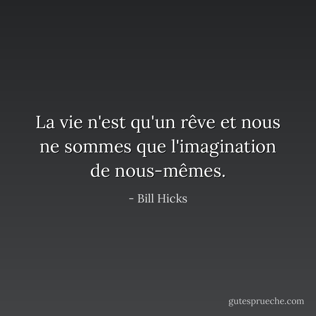 La vie n'est qu'un rêve et nous ne sommes que l'imagination de nous-mêmes. - Bill Hicks