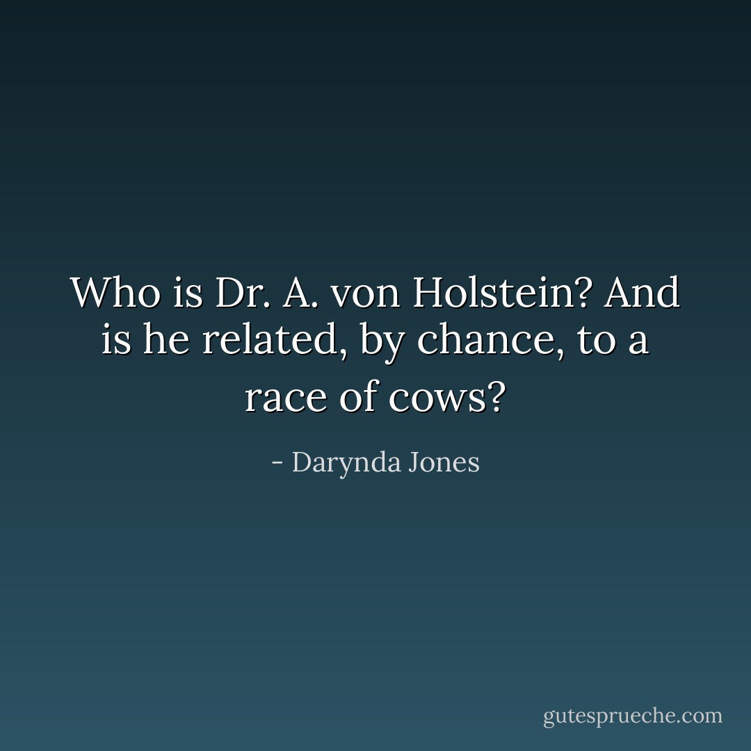 Who is Dr. A. von Holstein? And is he related, by chance, to a race of cows? - Darynda Jones