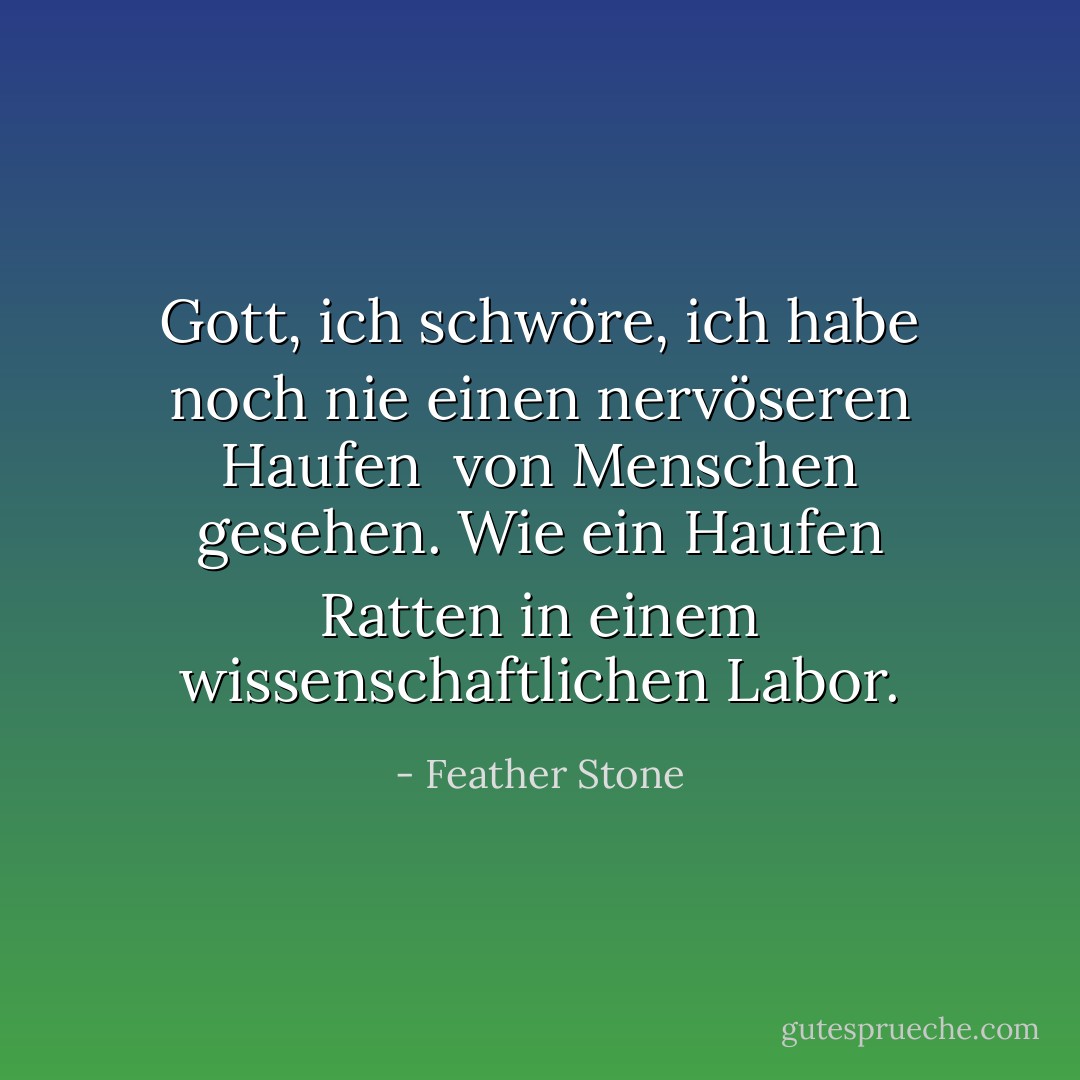 Gott, ich schwöre, ich habe noch nie einen nervöseren Haufen <br />von Menschen gesehen. Wie ein Haufen Ratten in einem wissenschaftlichen Labor. - Feather Stone<