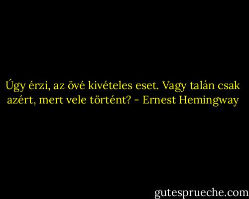 Úgy érzi, az övé kivételes eset. Vagy talán csak azért, mert vele történt? - Ernest Hemingway