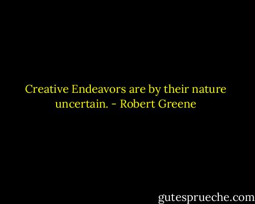 Creative Endeavors are by their nature uncertain. - Robert Greene