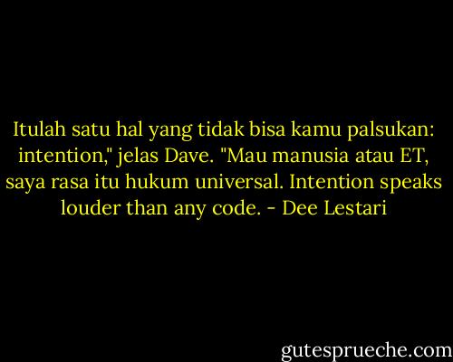 Itulah satu hal yang tidak bisa kamu palsukan: intention," jelas Dave. "Mau manusia atau ET, saya rasa itu hukum universal. Intention speaks louder than any code. - Dee Lestari