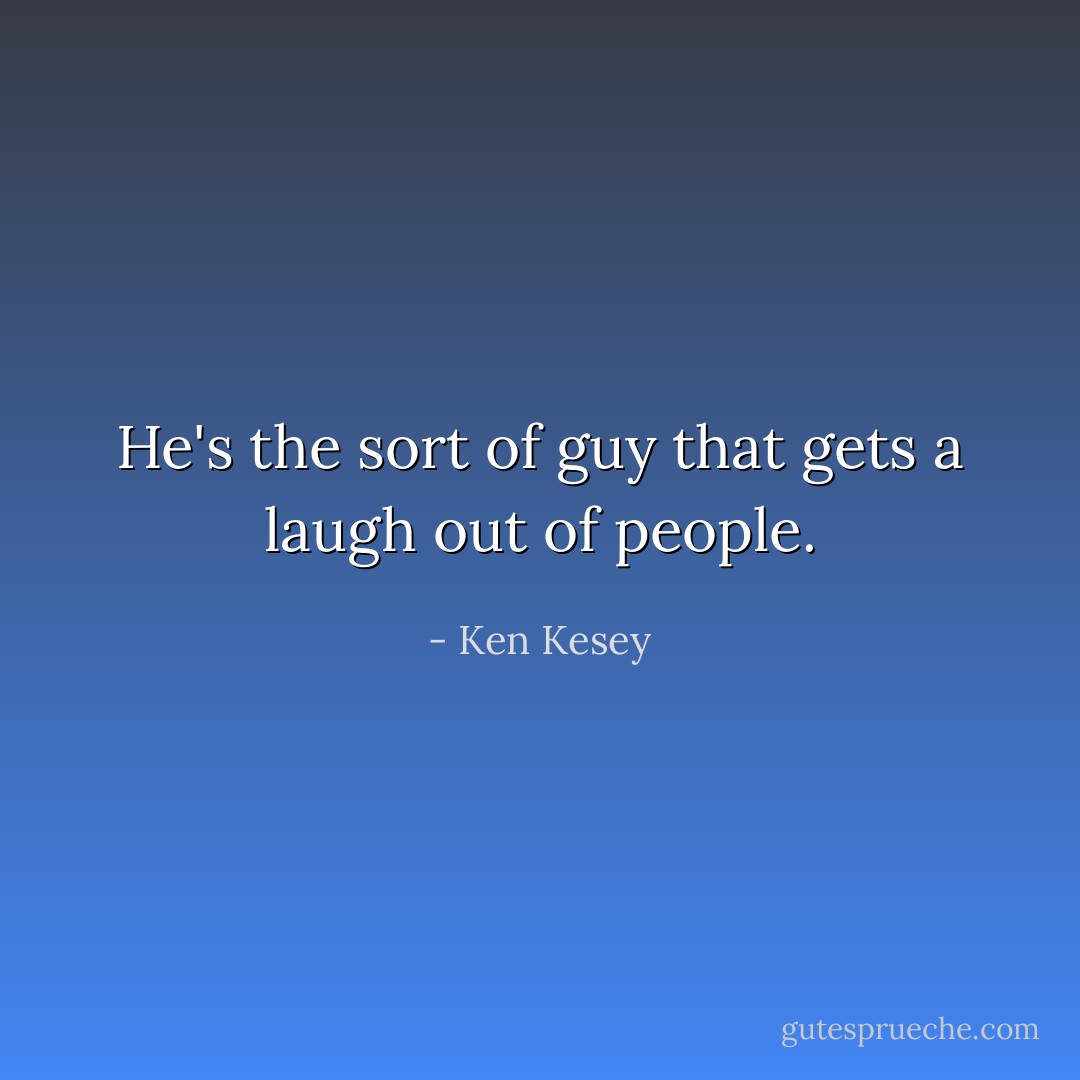 He's the sort of guy that gets a laugh out of people. - Ken Kesey