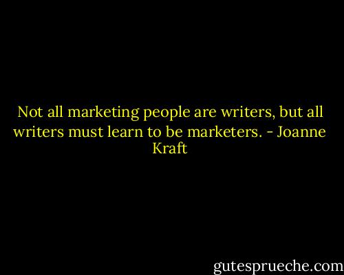 Not all marketing people are writers, but all writers must learn to be marketers. - Joanne Kraft