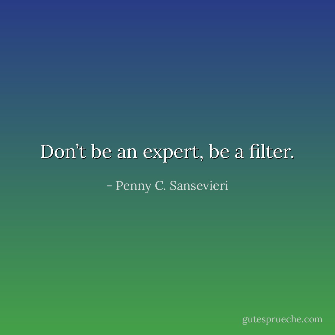 Don’t be an expert, be a filter. - Penny C. Sansevieri