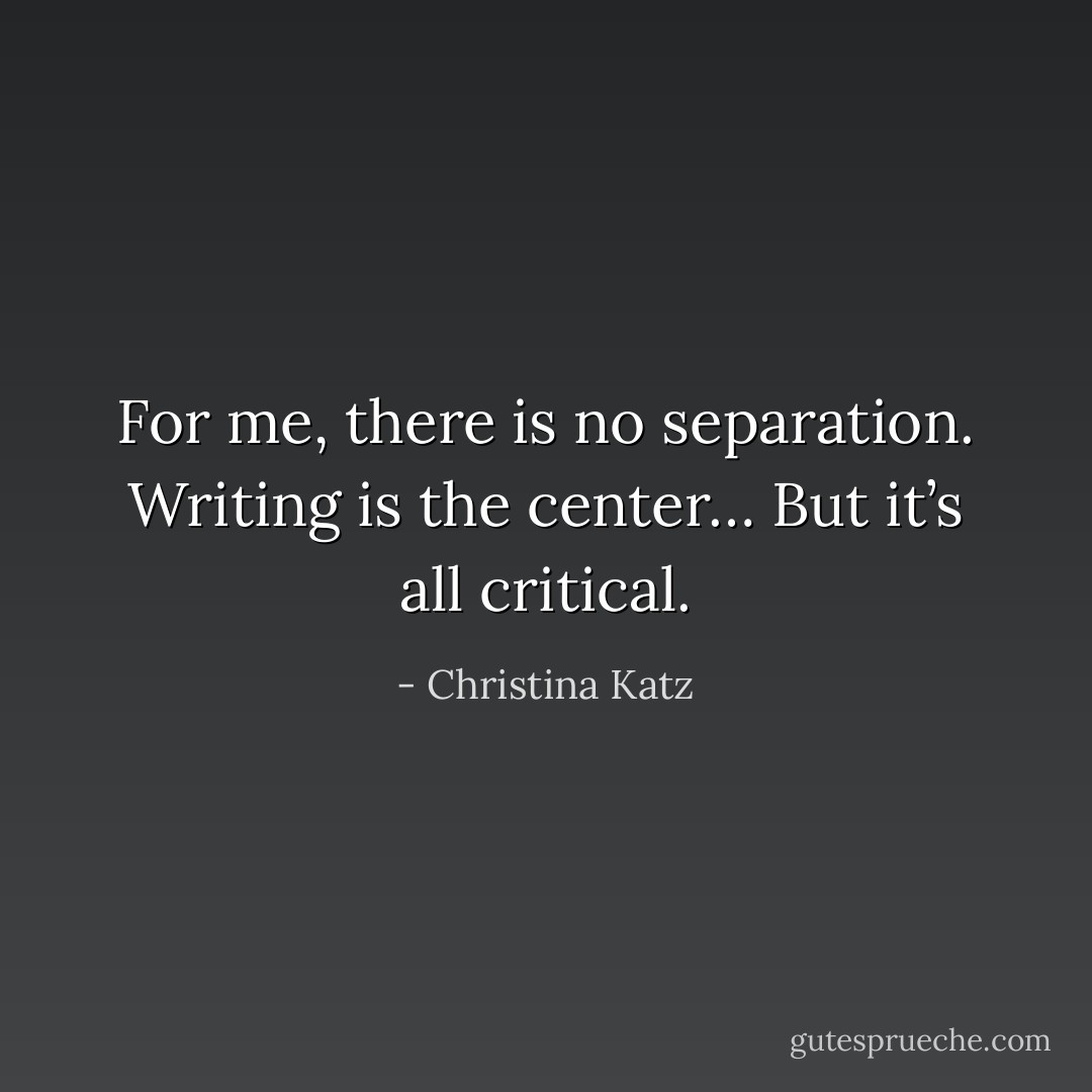 For me, there is no separation. Writing is the center… But it’s all critical. - Christina Katz