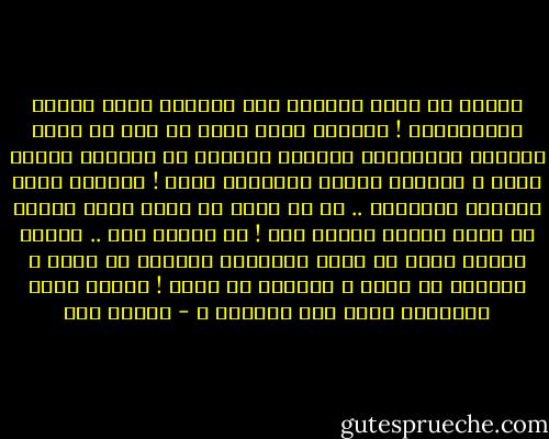 حينما لا تملك القدرة على المكوث بزمن الجهل والإنحطاط !<br />وحينما يصعب عليك أن تقف في مسرح الحياة كالشيطان الأخرس العاجز عن التفوه بكلمة الحق ،<br />وحينما تختلف بمبادئك عنهم !<br />وحينما يغفو الضمير بداخلهم .. بل قد يكون في سبات عميق أبداً لا يفيق<br />بينما ضميرك أنت !<br />حي أينما كنت ..<br />بينما ضميرك يعجز أن يأخذ قيلولته بعيداً عن عقلك ، بعيداً عن نفسك ، بعيداً عن نبضك !<br />عندها تكون ياعزيزي أقرب إلى الجنون ، - نجلاء حسن