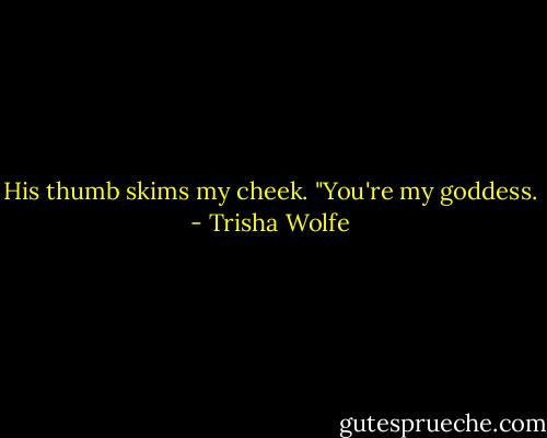 His thumb skims my cheek. "You're my goddess. - Trisha Wolfe