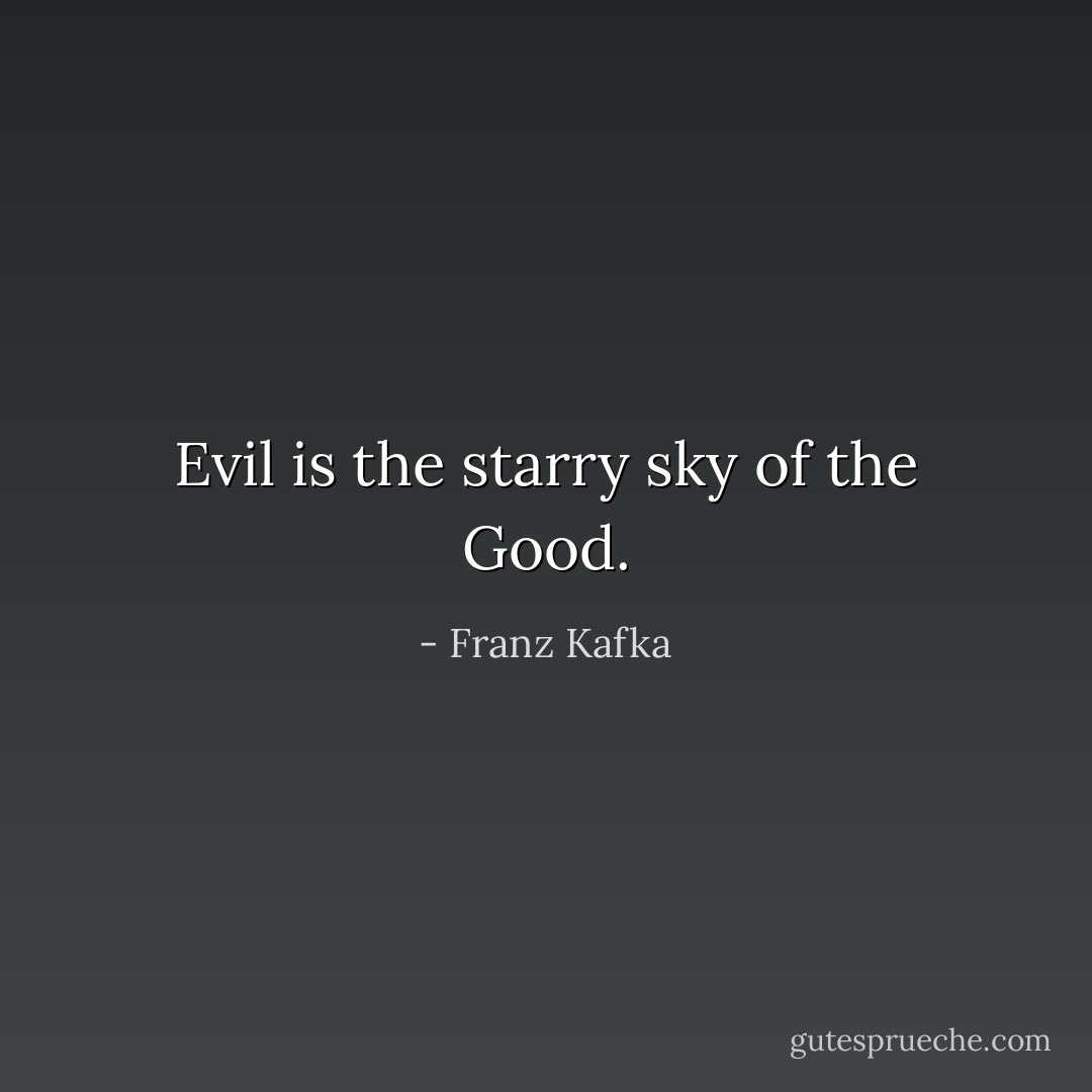 Evil is the starry sky of the Good. - Franz Kafka