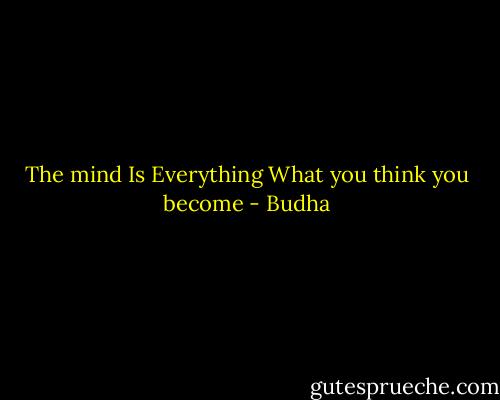 The mind Is Everything<br />What you think you become - Budha