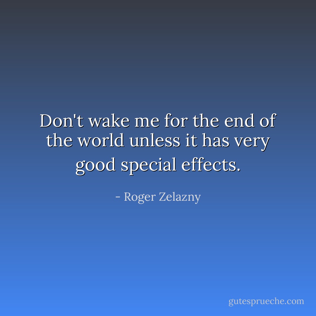 Don't wake me for the end of the world unless it has very good special effects. - Roger Zelazny