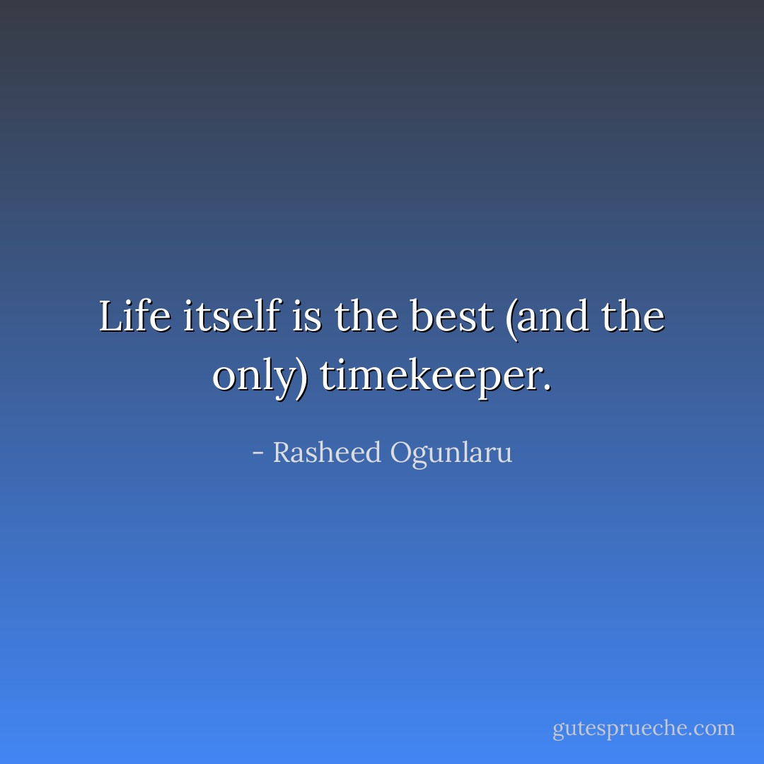Life itself is the best (and the only) timekeeper. - Rasheed Ogunlaru