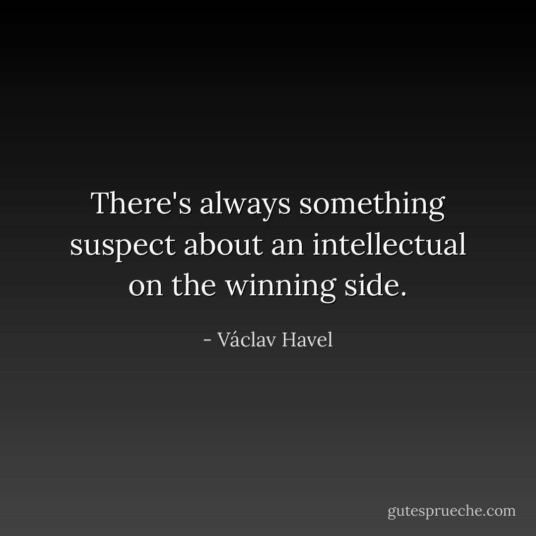 There's always something suspect about an intellectual on the winning side. - Václav Havel
